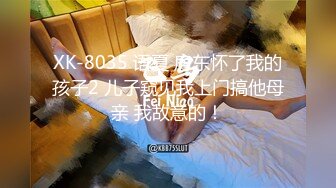 XK-8035 语夏 房东怀了我的孩子2 儿子窥见我上门搞他母亲 我故意的！