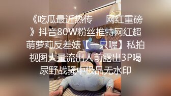 《吃瓜最近热传㊙️网红重磅》抖音80W粉丝推特网红超萌萝莉反差婊【一只喔】私拍视图大量流出人前露出3P喝尿野战骚中极品无水印