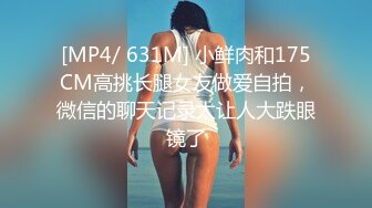 [MP4/ 631M] 小鲜肉和175CM高挑长腿女友做爱自拍，微信的聊天记录太让人大跌眼镜了