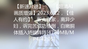 【新速片遞】 ♈ ♈ 【超清AI画质增强】2023.6.12，【佳人有约】，新人良家，离异少妇，诉完苦成功推倒，白嫩胴体插入娇喘阵阵[4780MB/MP4/42:05]