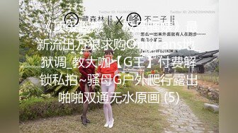 《顶级震撼㊙️极品骚婊》最新流出万狼求购OnlyFans地_狱调_教大咖【G王】付费解锁私拍~骚母G户外爬行露出啪啪双通无水原画 (5)