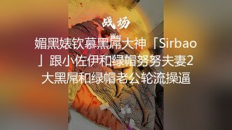 媚黑婊钦慕黑屌大神「Sirbao」跟小佐伊和绿帽努努夫妻2大黑屌和绿帽老公轮流操逼