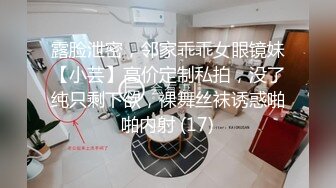 露脸泄密，邻家乖乖女眼镜妹【小芸】高价定制私拍，没了纯只剩下欲，裸舞丝袜诱惑啪啪内射 (17)