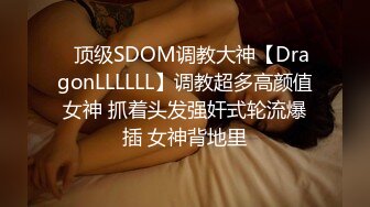 ⚡顶级SDOM调教大神【DragonLLLLLL】调教超多高颜值女神 抓着头发强奸式轮流爆插 女神背地里