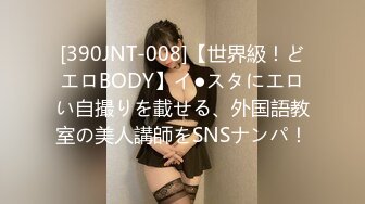 [390JNT-008]【世界級！どエロBODY】イ●スタにエロい自撮りを載せる、外国語教室の美人講師をSNSナンパ！