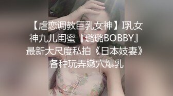 【虐恋调教巨乳女神】I乳女神九儿闺蜜『璐璐BOBBY』最新大尺度私拍《日本妓妻》各种玩弄嫩穴爆乳