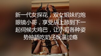 新一代女探花，双女姐妹约炮眼镜小哥，享受从上舔到下一起伺候大鸡巴，让小哥各种姿势抽插吃奶子玩逼过瘾