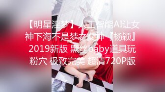 【明星淫梦】人工智能AI让女神下海不是梦之女神『杨颖』2019新版 黑丝baby道具玩粉穴 极致完美 超清720P版