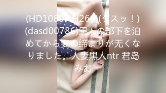 (HD1080P H264)(ダスッ！)(dasd00786)黒人の部下を泊めてから妻の缔まりが无くなりました。人妻黒人ntr 君岛みお