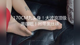 170CM九头身！大波浪顶级美御姐！吊带黑丝袜