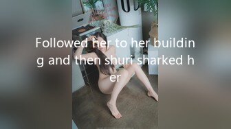 Followed her to her building and then shuri sharked her