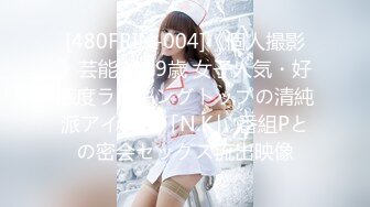 [480FRIN-004]《個人撮影》芸能人 19歳 女子人気・好感度ランキングトップの清純派アイドル「N.K」 番組Pとの密会セックス流出映像