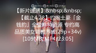 【新片速遞】&nbsp;&nbsp;✨【截止4.28】约炮土豪「金钱豹」全量推特资源 专约高品质美女调教养成(29p+34v)[109MB/MP4/23:05]