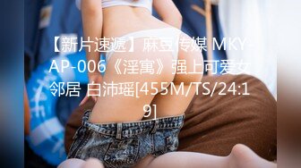 【新片速遞】麻豆传媒 MKY-AP-006《淫寓》强上可爱女邻居 白沛瑶[455M/TS/24:19]