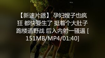 【新速片遞】 孕妇嫂子也疯狂 都快要生了 挺着个大肚子跑楼道野战 后入内射一骚逼 [151MB/MP4/01:40]