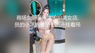 商场女厕多角度偷拍美女店,员的小黑鲍裤子上面还挂着吊牌