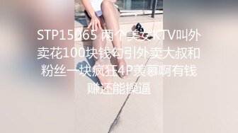 STP15065 两个美女KTV叫外卖花100块钱勾引外卖大叔和粉丝一块疯狂4P羡慕啊有钱赚还能操逼