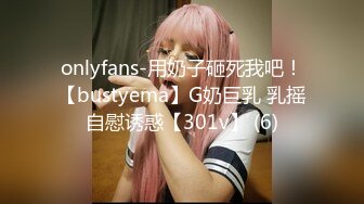 onlyfans-用奶子砸死我吧！【bustyema】G奶巨乳 乳摇自慰诱惑【301v】 (6)