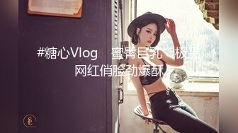 #糖心Vlog ✿蜜臀巨乳✿ 极品网红俏脸劲爆酥