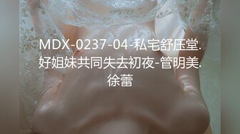 MDX-0237-04-私宅舒压堂.好姐妹共同失去初夜-管明美.徐蕾