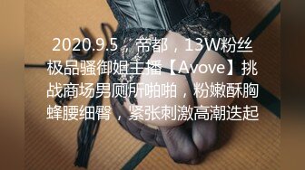 2020.9.5，帝都，13W粉丝极品骚御姐主播【Avove】挑战商场男厕所啪啪，粉嫩酥胸蜂腰细臀，紧张刺激高潮迭起