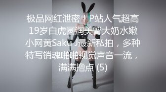 极品网红泄密！P站人气超高19岁白虎圆润美臀大奶水嫩小网黄Saku J最新私拍，多种特写销魂啪啪视觉声音一流，满满撸点 (5)