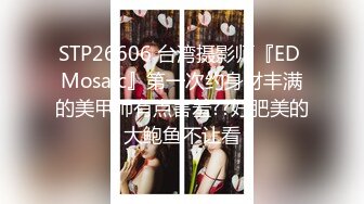 STP26606 台湾摄影师『ED Mosaic』第一次约身材丰满的美甲师有点害羞??好肥美的大鲍鱼不让看