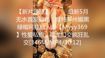 【新片速遞】 ⚫️⚫️最新5月无水首发福利！推特郑州媚黑绿帽网红脸人妻【Myyy369】性爱私拍，毒龙口交疯狂乱交[346M/MP4/30:12]