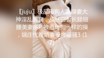 〖juju〗极品母狗人妻绿妻大神淫乱盛宴，皮肤白皙长腿细腰美妻多P 被当母狗一样的操，端庄优雅娇妻极度淫骚3 (12)