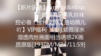 【新片速遞】&nbsp;&nbsp; ⚫️⚫️⚫️美腿美足美乳丝袜控必备！推特女神【是幼薇儿吖】VIP福利，道具紫薇淫水湿透肉丝画面相当诱惑2K画质原版[1930M/MP4/11:59]