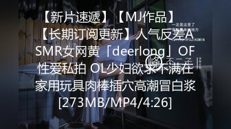 【新片速遞】【MJ作品】 ✨【长期订阅更新】人气反差ASMR女网黄「deerlong」OF性爱私拍 OL少妇欲求不满在家用玩具肉棒插穴高潮冒白浆[273MB/MP4/4:26]