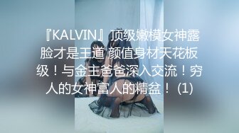 『KALVIN』顶级嫩模女神露脸才是王道 颜值身材天花板级！与金主爸爸深入交流！穷人的女神富人的精盆！ (1)