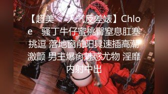 【超美❤️人气反差婊】Chloe✿ 骚丁牛仔蜜桃臀窒息肛塞挑逗 落地窗前阳具速插高潮激颤 男主爆肏魅惑尤物 淫靡内射中出