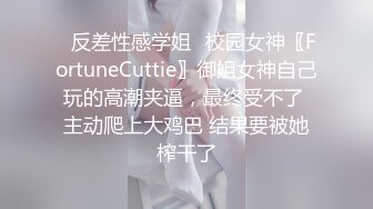 ✅反差性感学姐✅校园女神〖FortuneCuttie〗御姐女神自己玩的高潮夹逼，最终受不了 主动爬上大鸡巴 结果要被她榨干了