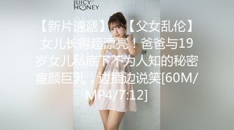 【新片速遞】 ✨【父女乱伦】女儿长得超漂亮！爸爸与19岁女儿私底下不为人知的秘密童颜巨乳，边插边说笑[60M/MP4/7:12]