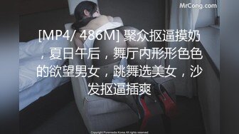 [MP4/ 486M] 聚众抠逼摸奶，夏日午后，舞厅内形形色色的欲望男女，跳舞选美女，沙发抠逼插爽