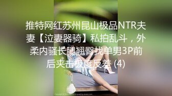 推特网红苏州昆山极品NTR夫妻【泣妻器骑】私拍乱斗，外柔内骚长腿翘臀找单男3P前后夹击极度反差 (4)