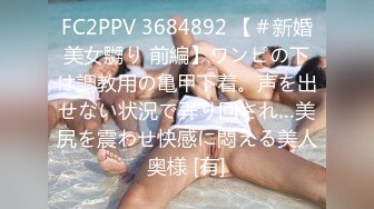 FC2PPV 3684892 【＃新婚美女嬲り 前編】ワンピの下は調教用の亀甲下着。声を出せない状況で弄り回され…美尻を震わせ快感に悶える美人奥様 [有]