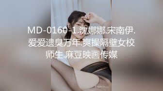 MD-0160-1.沈娜娜.宋南伊.爱爱遗臭万年.爽操隔壁女校师生.麻豆映画传媒